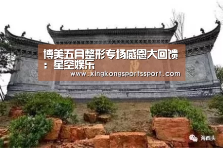 博美五月整形专场感恩大回馈:星空娱乐(图1) 星空娱乐