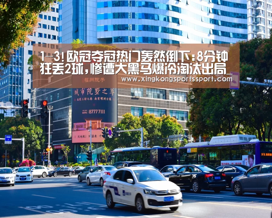 1-3!欧冠夺冠热门轰然倒下:8分钟狂丢2球,惨遭大黑马爆冷淘汰出局_星空体育(图1) 1-3!欧冠夺冠热门轰然倒下:8分钟狂丢2球,惨遭大黑马爆冷淘汰出局_星空体育(图1)