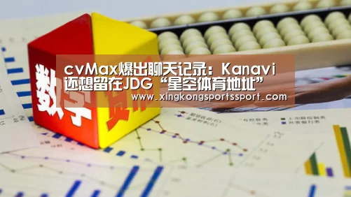 cvMax爆出聊天记录：Kanavi还想留在JDG“星空体育地址”(图2)