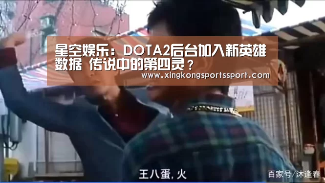 星空娱乐:DOTA2后台加入新英雄数据 传说中的第四灵?(图3) 星空体育地址