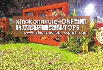 xingkongyule-DNF当前版本最快搬砖职业TOP5 哪些职业刷图搬砖厉害(图2) 星空娱乐