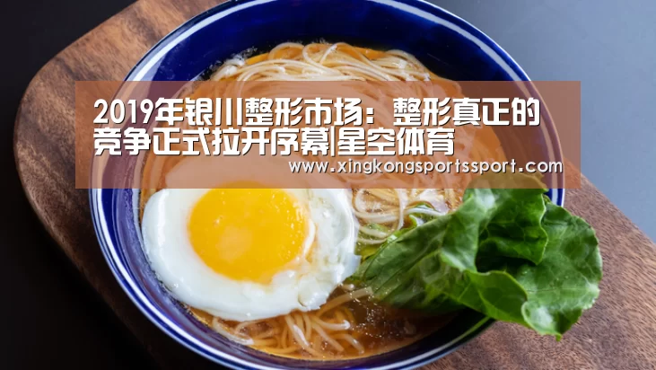 2019年银川整形市场:整形真正的竞争正式拉开序幕|星空体育(图2) 星空娱乐