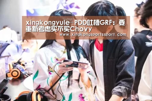 xingkongyule-PDD吐槽GRF:要重新考虑买不买Chovy(图2) 星空体育