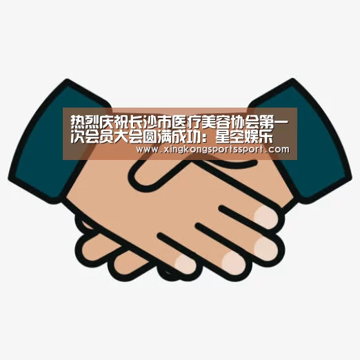 热烈庆祝长沙市医疗美容协会第一次会员大会圆满成功:星空娱乐(图2) 星空体育