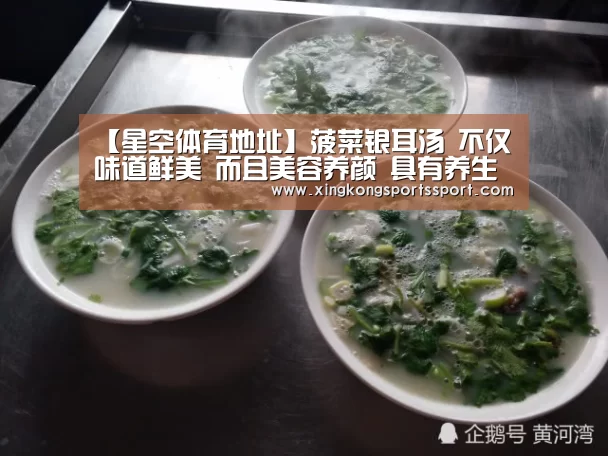 【星空体育地址】菠菜银耳汤 不仅味道鲜美 而且美容养颜 具有养生的功效(图4) 星空体育地址