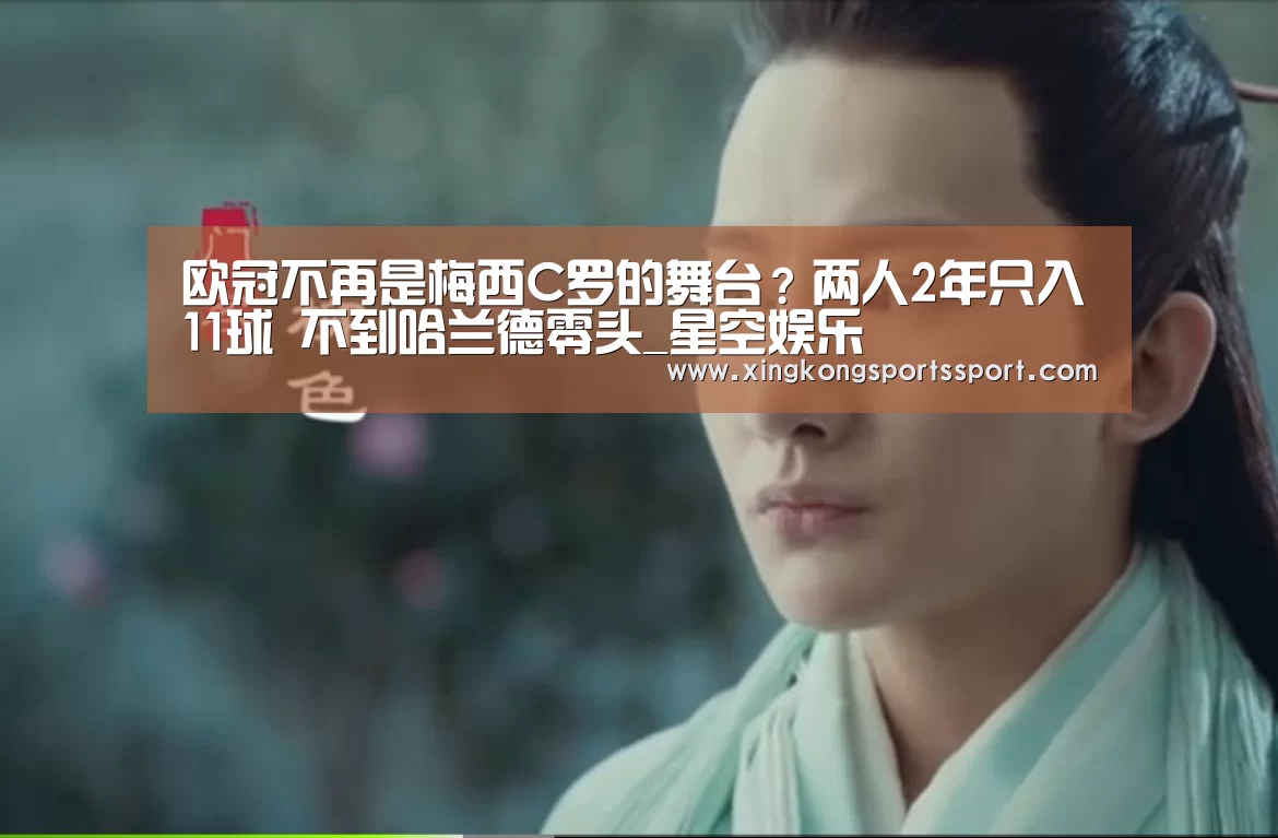 
欧冠不再是梅西C罗的舞台？两人2年只入11球 不到哈兰德零头_星空娱乐(图3)