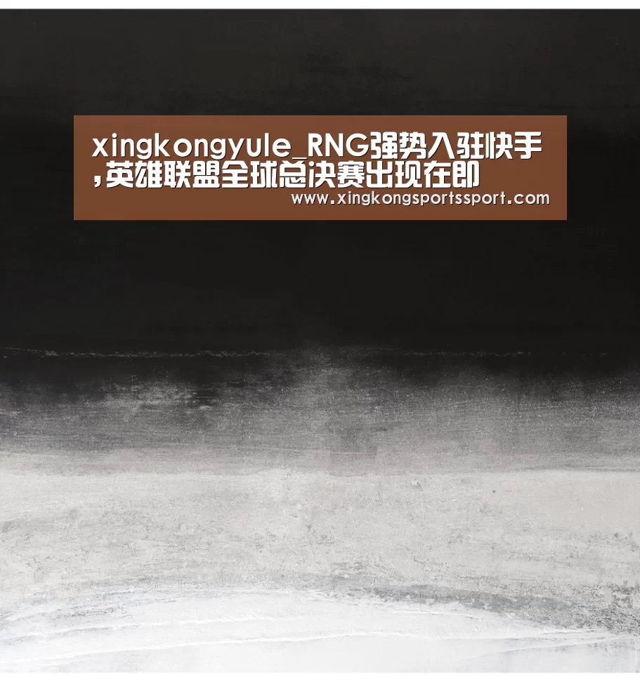 xingkongyule_RNG强势入驻快手,英雄联盟全球总决赛出现在即(图2)