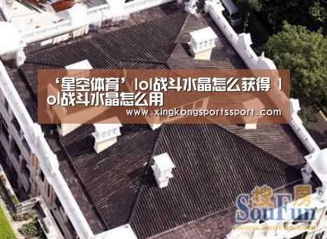 ‘星空体育’lol战斗水晶怎么获得 lo